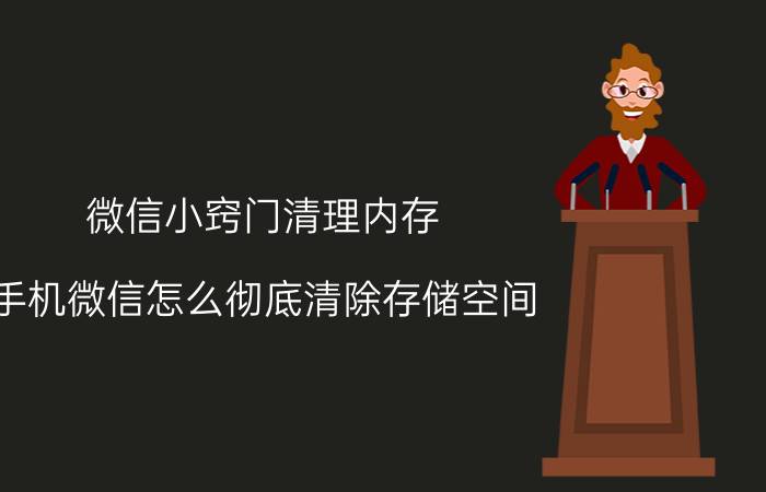 微信小窍门清理内存 手机微信怎么彻底清除存储空间？